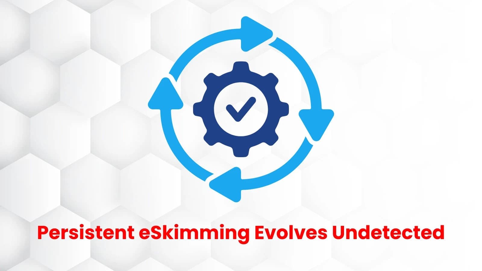 eSkimming Attacks Surge as Threat Actors Adopt Persistent, Evolving Tactics