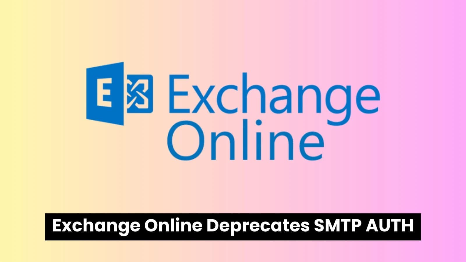 Exchange Online SMTP AUTH Deprecation Looms – Tenants Urged To Migrate Now