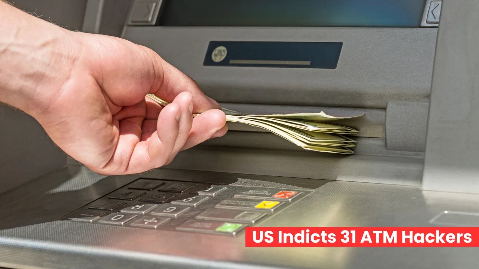 US Indicts 31 In Massive ATM Malware Heist Draining Bank Cash Reserves
