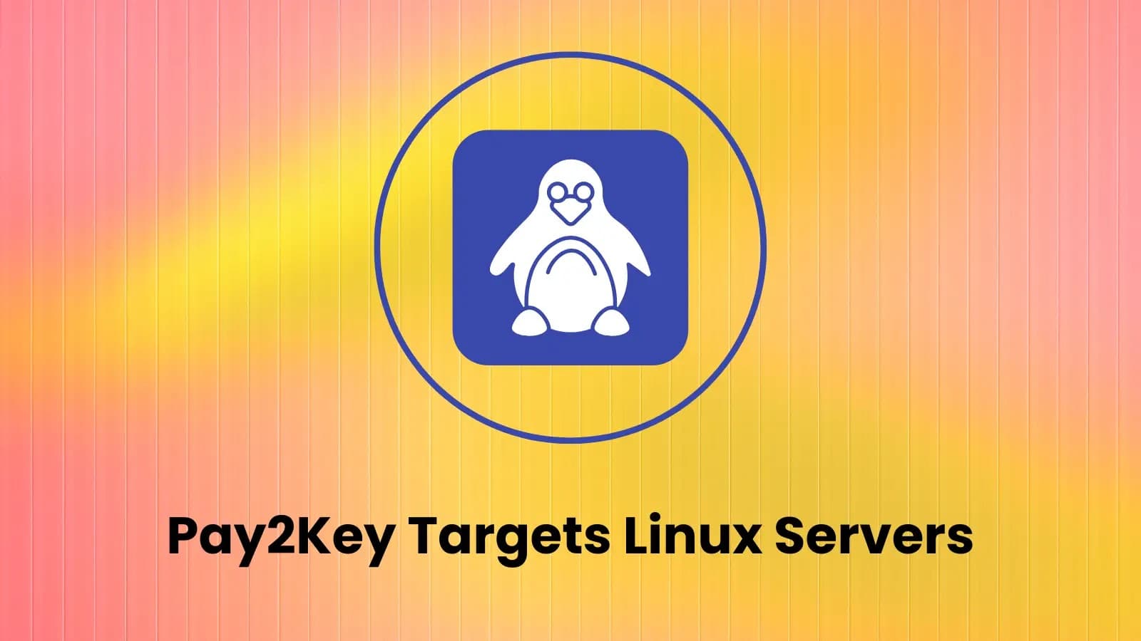 Linux Ransomware Pay2Key Targets Servers, Virtualization Hosts