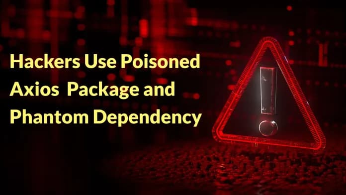 Hackers Use Poisoned Axios Package and Phantom Dependency to Spread Cross-Platform Malware