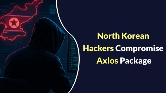 North Korean Hackers Compromise Popular Axios Package to Infect Windows, macOS, and Linux